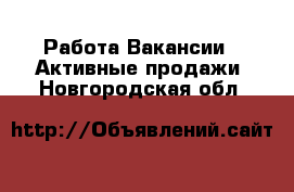 Работа Вакансии - Активные продажи. Новгородская обл.